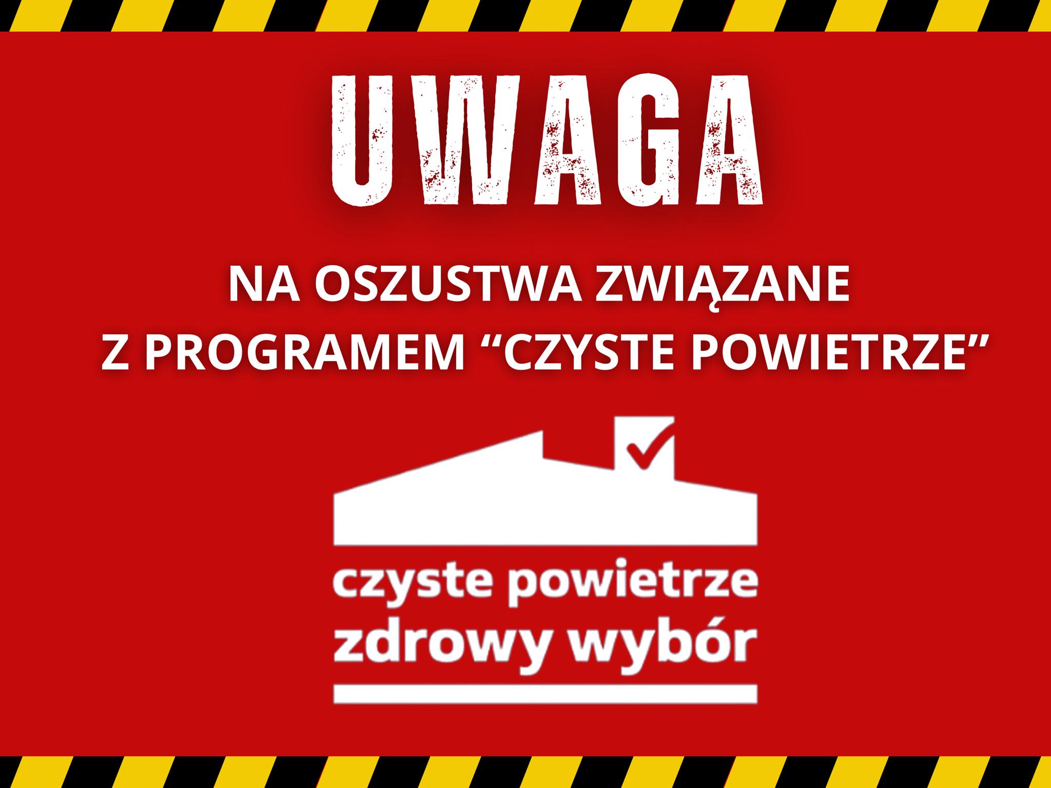 lustracja z czerwonym tłem i żółto-czarnymi, skośnymi pasami na górze i na dole. Na środku, u góry, jest biały napis: „UWAGA”. Poniżej, również białymi literami, napisano: „NA OSZUSTWA ZWIĄZANE Z PROGRAMEM «CZYSTE POWIETRZE»”. Pod tym tekstem znajduje się logotyp programu Czyste Powietrze.